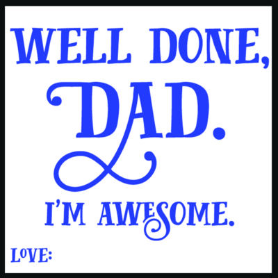 well done dad I'm awesome